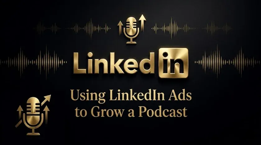 How to Use LinkedIn Ads to Grow a Podcast or Owned Media